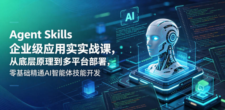 Agent Skills企业级应用实战课，从底层原理到多平台部署，零基础精通AI智能体技能开发-点子口袋网