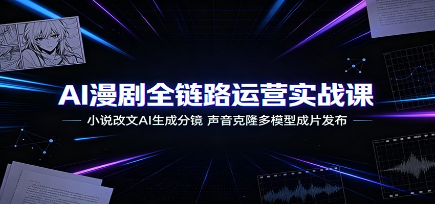 AI漫剧全链路运营实战课：小说改文AI生成分镜，声音克隆多模型成片发布-点子口袋网