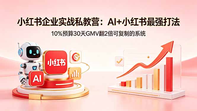 小红书企业实战私教营：AI+小红书最强打法，10%预算30天GMV翻2倍可复制的系统-点子口袋网