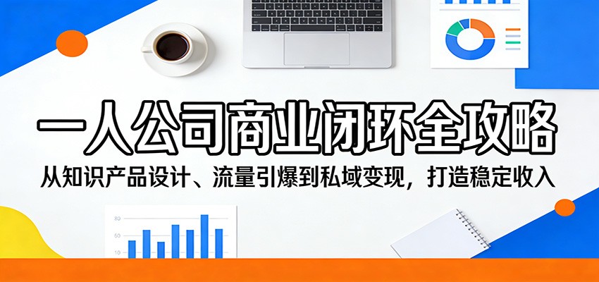 一人公司商业闭环全攻略：从知识产品设计、流量引爆到私域变现，打造稳定收入-点子口袋网