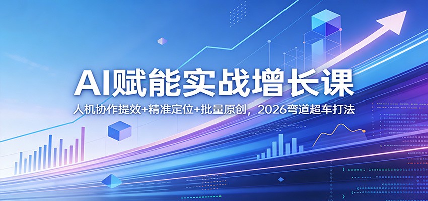 AI赋能实战增长课：人机协作提效+精准定位+批量原创，2026弯道超车打法-点子口袋网