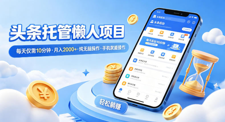 头条托管懒人项目，每天仅需10分钟，月入2000+，纯无脑操作，手机就能操作【揭秘】-点子口袋网