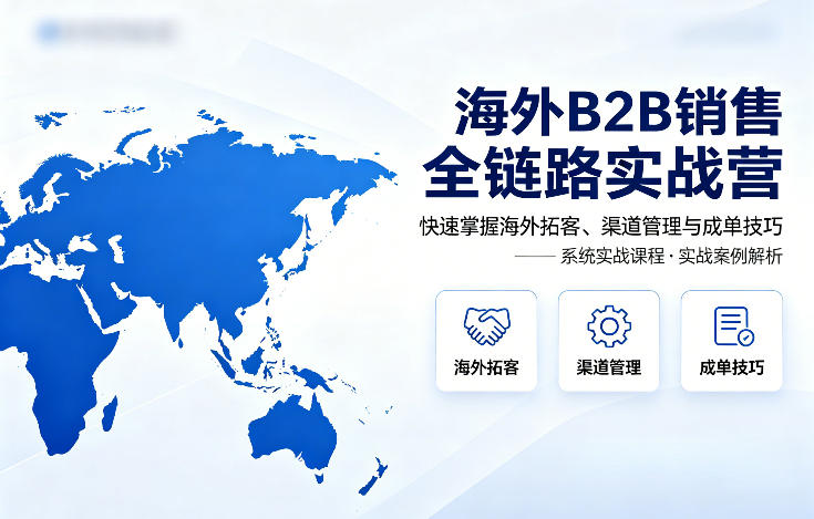 海外B2B销售全链路实战营，快速掌握海外拓客、渠道管理与成单技巧-点子口袋网