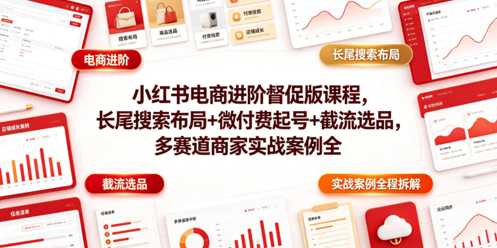 小红书电商进阶督促版课程，长尾搜索布局+微付费起号+截流选品，多赛道商家实战案例全程拆解-点子口袋网