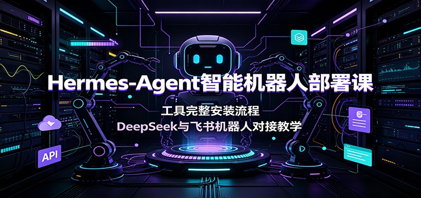 Hermes-Agent智能机器人部署课：工具完整安装流程，DeepSeek与飞书机器人对接教学-点子口袋网