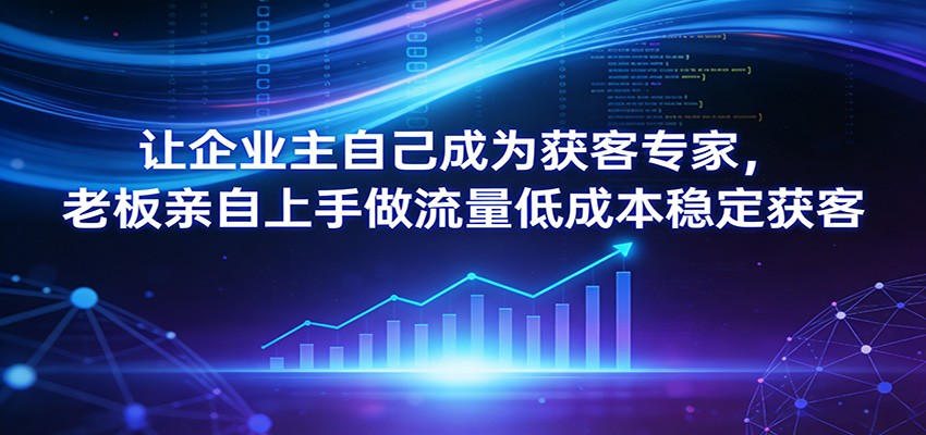 让企业主自己成为获客专家，老板亲自上手做流量低成本稳定获客-点子口袋网