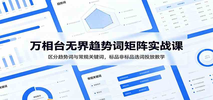 万相台无界趋势词矩阵实战课：区分趋势词与常规关键词，标品非标品选词投放教学-点子口袋网
