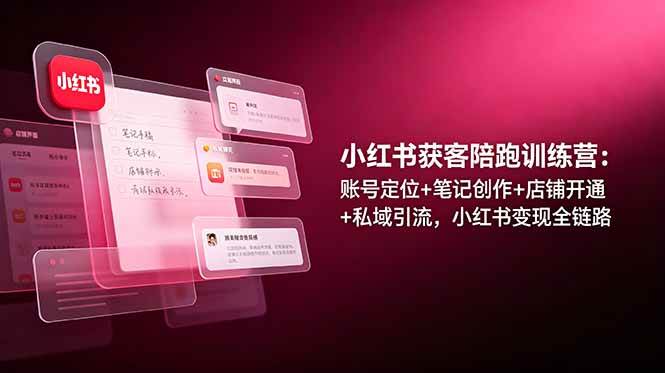 （19036期）小红书获客陪跑训练营：账号定位+笔记创作+店铺开通+私域引流，小红书变现全链路-点子口袋网