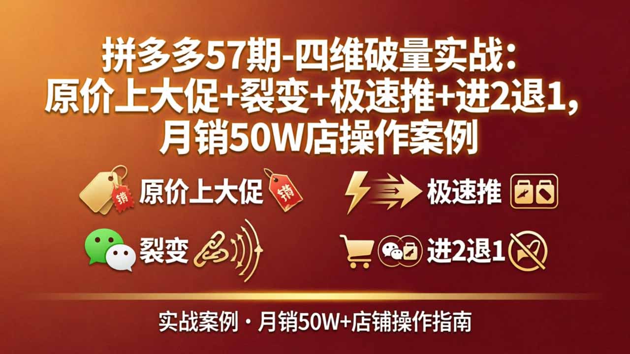 拼多多57期-四维破量实战：原价上大促+裂变+极速推+进2退1，月销50W店操作案例-点子口袋网