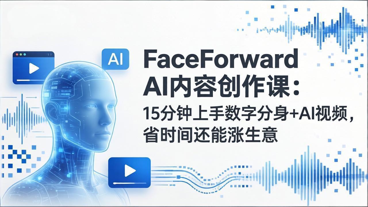 FaceForward AI内容创作课：15分钟上手数字分身+AI视频，省时间还能涨生意-点子口袋网