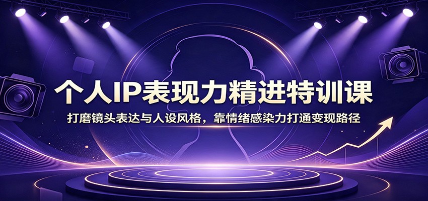 个人IP表现力精进特训课：打磨镜头表达与人设风格，靠情绪感染力打通变现路径-点子口袋网