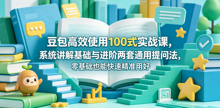 豆包高效使用100式实战课，系统讲解基础与进阶两套通用提问法，零基础也能快速精准用好豆包-点子口袋网