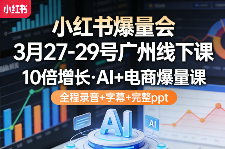 小红书爆量会3月27-29号广州线下课，10倍增长，AI+电商爆量课，全程录音+字幕+完整ppt-点子口袋网