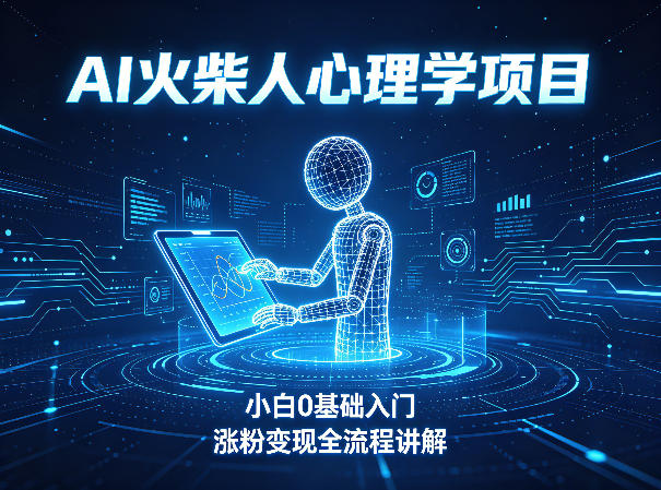 AI火柴人心理学短视频项目，小白0基础入门，涨粉变现全流程讲解-点子口袋网