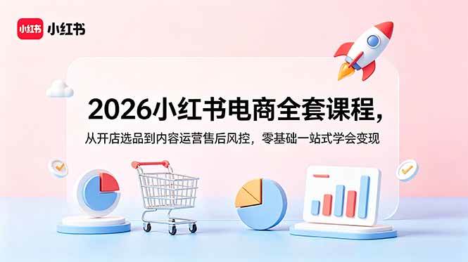 （18957期）2026小红书电商全套课程，从开店选品到内容运营售后风控，零基础一站式学会变现-点子口袋网