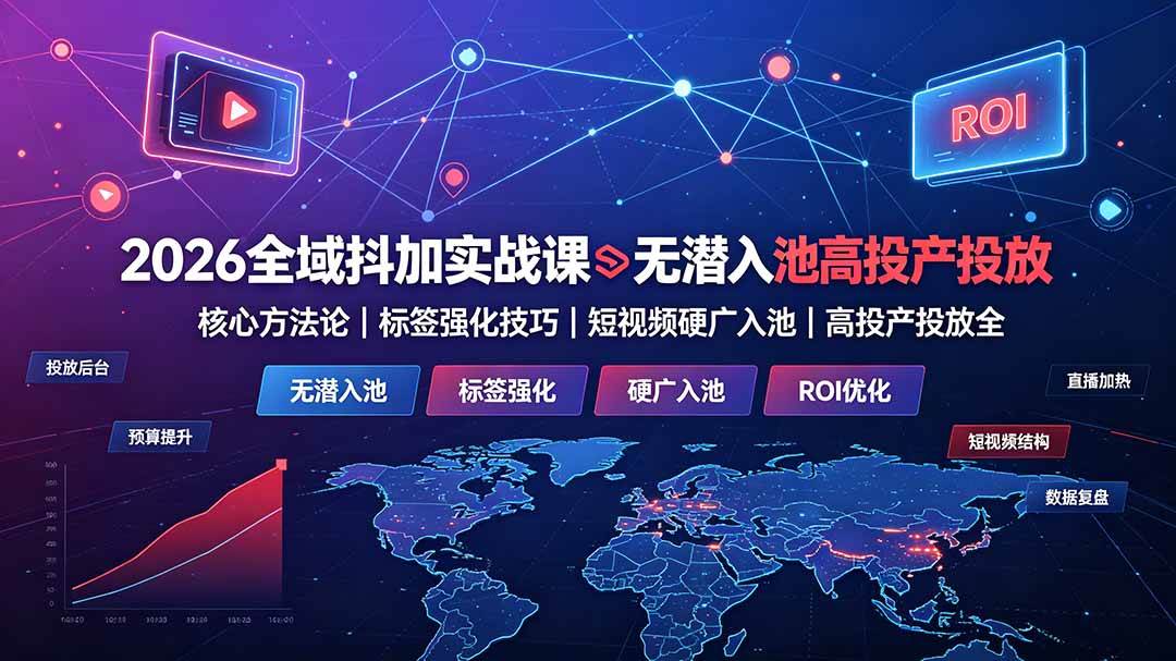 （19341期）2026全域抖加实战课：无潜入池核心方法论｜标签强化技巧｜短视频硬广入池｜高投产投放全教程-点子口袋网