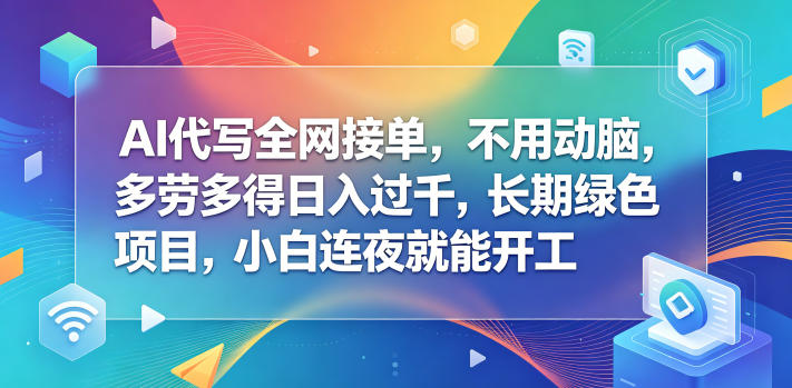 AI代写全网接单，不用动脑，多劳多得日入过千，长期绿色项目，小白连夜就能开工【揭秘】-点子口袋网