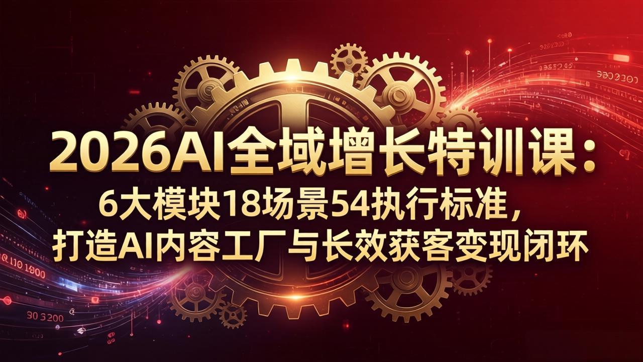 2026AI全域增长特训课：6大模块18场景54执行标准，打造AI内容工厂与长效获客变现闭环-点子口袋网