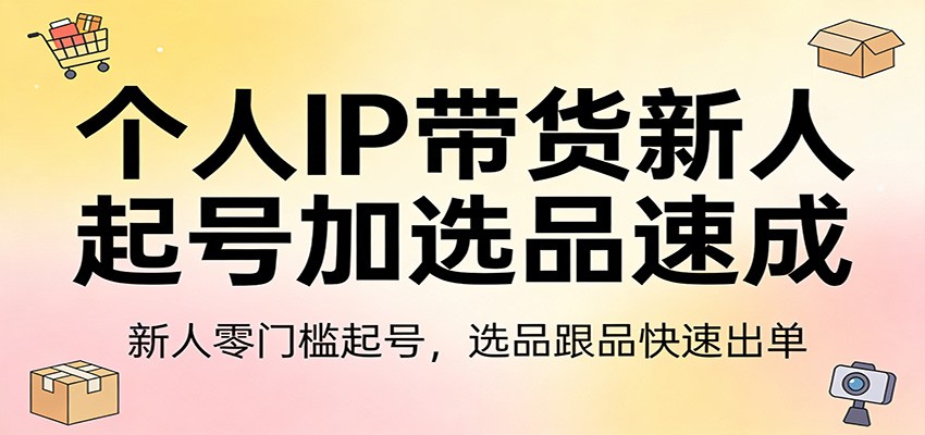 个人IP带货新人起号加选品速成：新人零门槛起号，选品跟品快速出单-点子口袋网