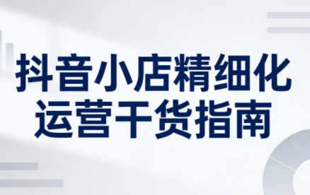 无缺·抖音店铺精细化运营干货指南新版(更新5月)-点子口袋网