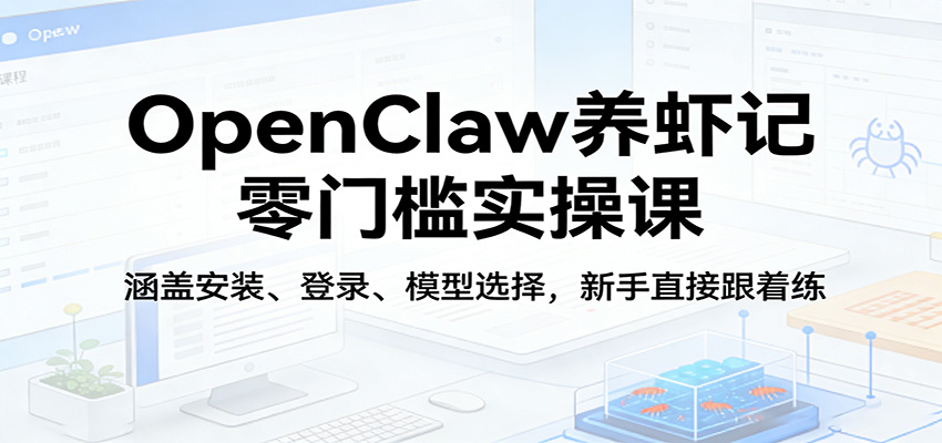 OpenClaw养虾记零门槛实操课：涵盖安装、登录、模型选择，新手直接跟着练-点子口袋网