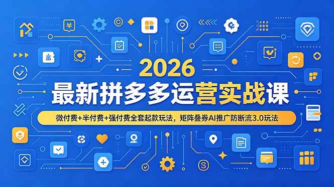 （19101期）2026最新拼多多运营实战课，微付费+半付费+强付费全套起款玩法，矩阵叠券AI推广防断流3.0玩法-点子口袋网