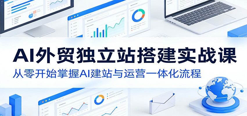 AI外贸独立站搭建实战课：从零开始掌握AI建站与运营一体化流程-点子口袋网