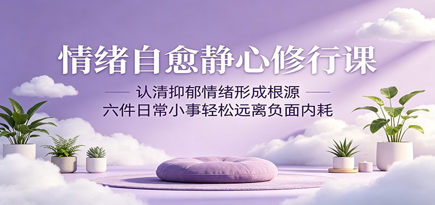 情绪自愈静心修行课：认清抑郁情绪形成根源，六件日常小事轻松远离负面内耗-点子口袋网