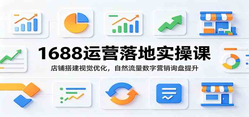 1688运营落地实操课：店铺搭建视觉优化，自然流量数字营销询盘提升-点子口袋网