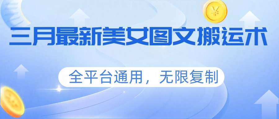 三月最新美女图文搬运术，全平台通用，无限复制-点子口袋网