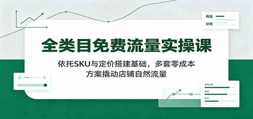 全类目免费流量实操课：依托SKU与定价搭建基础，多套零成本方案撬动店铺自然流量-点子口袋网
