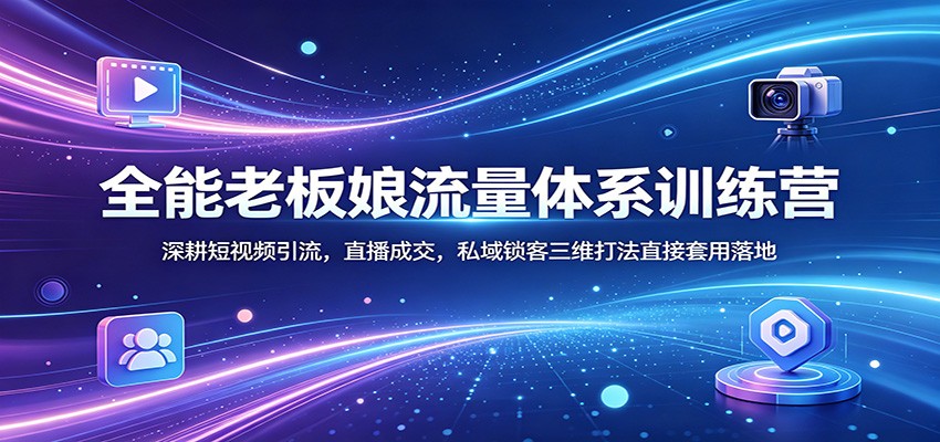 全能老板娘流量体系训练营：深耕短视频引流，直播成交，私域锁客三维打法直接套用落地-点子口袋网