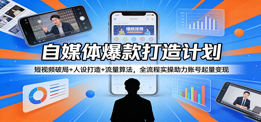 自媒体爆款打造计划：短视频破局+人设打造+流量算法，全流程实操助力账号起量变现-点子口袋网