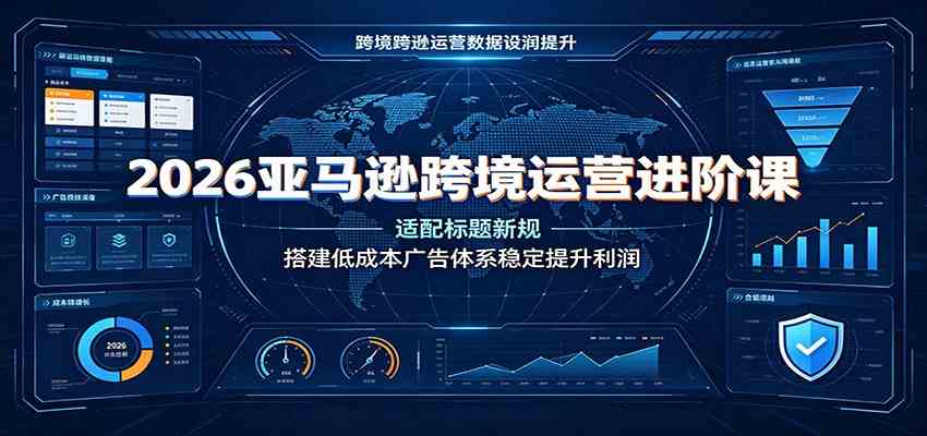 2026亚马逊跨境运营进阶课：适配标题新规，搭建低成本广告体系稳定提升利润-点子口袋网