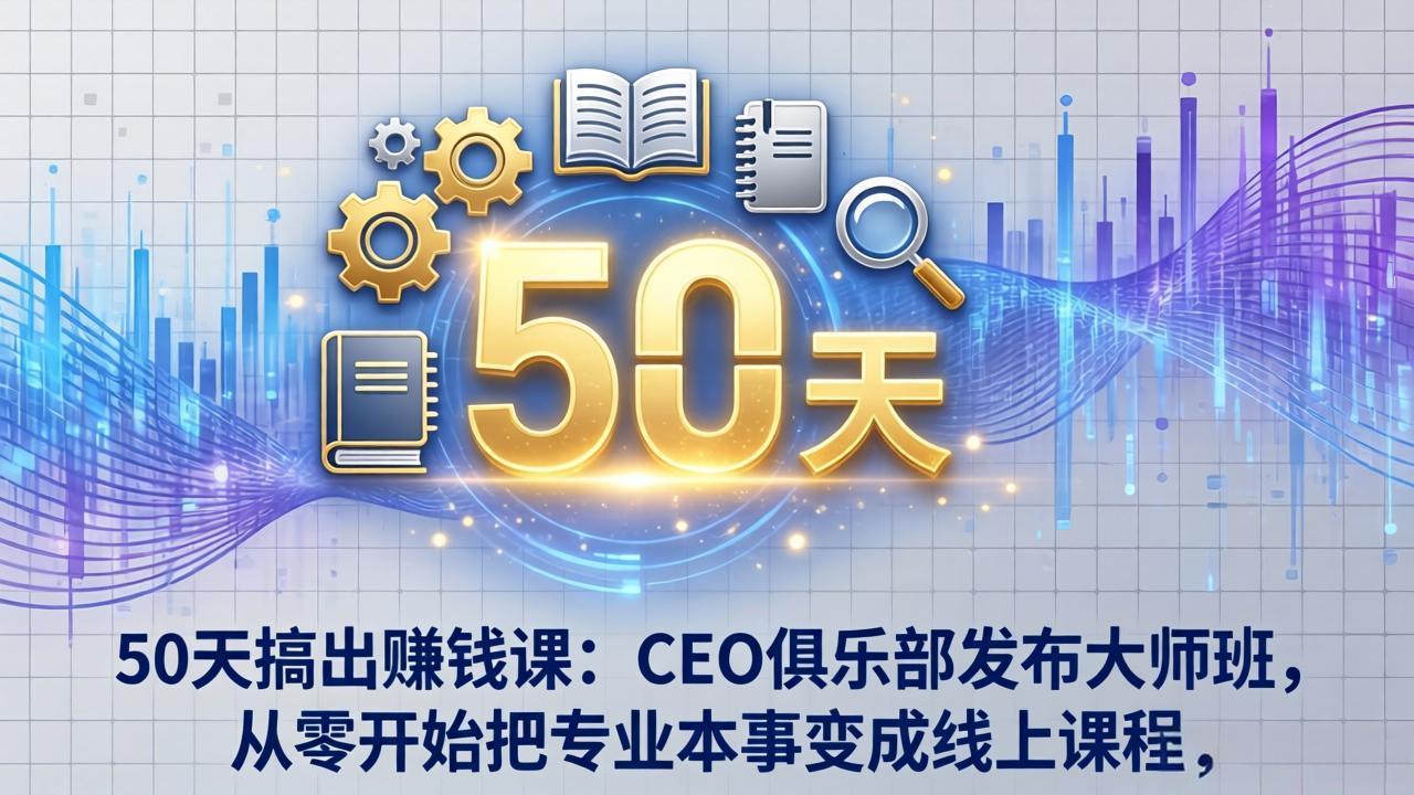 50天搞出赚钱课：CEO俱乐部发布大师班，从零开始把专业本事变成线上课程-点子口袋网