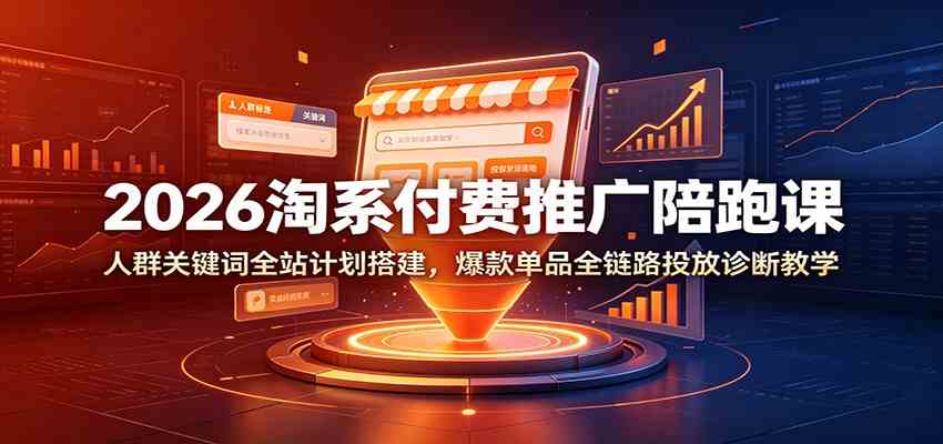 2026淘系付费推广陪跑课：人群关键词全站计划搭建，爆款单品全链路投放诊断教学-点子口袋网