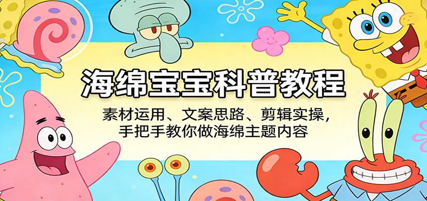海绵宝宝科普教程：素材运用、文案思路、剪辑实操，手把手教你做海绵主题内容-点子口袋网