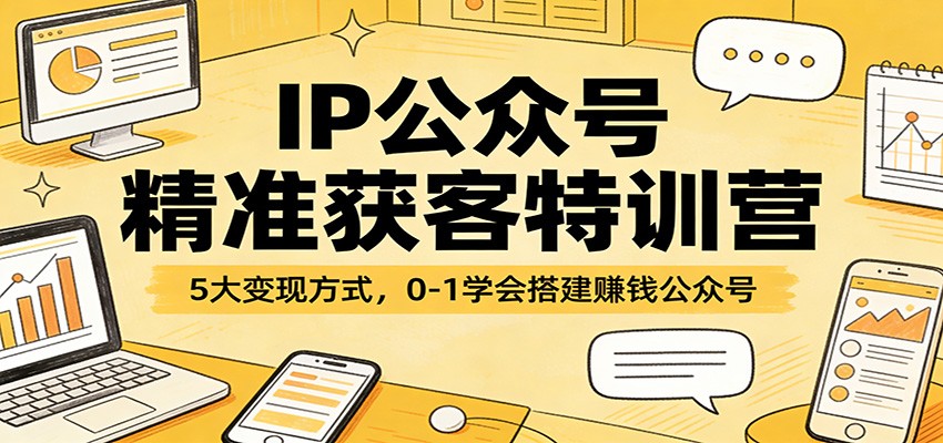 IP公众号精准获客特训营：5大变现方式，0-1学会搭建赚钱公众号-点子口袋网