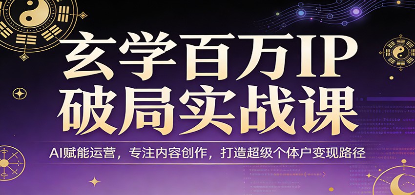玄学百万IP破局实战课：AI赋能运营，专注内容创作，打造超级个体户变现路径-点子口袋网