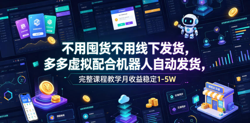 不用囤货不用线下发货，多多虚拟配合机器人自动发货，完整课程教学月收益稳定1-5W【揭秘】-点子口袋网