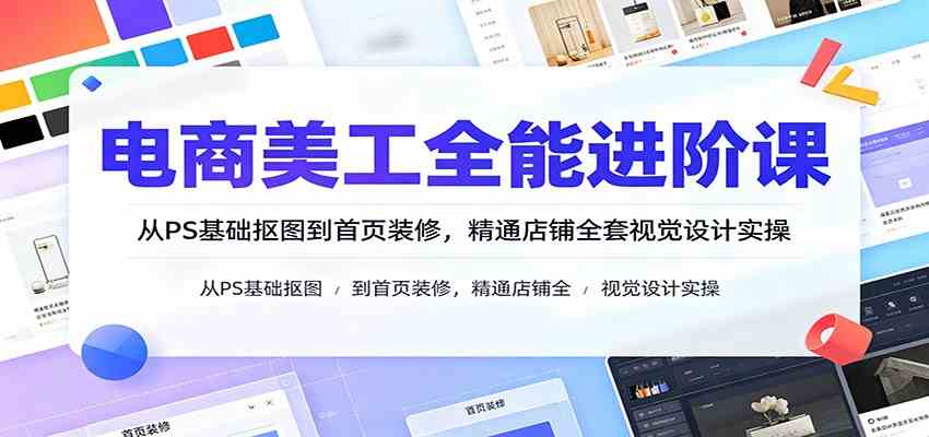 电商美工全能进阶课：从PS基础抠图到首页装修，精通店铺全套视觉设计实操-点子口袋网