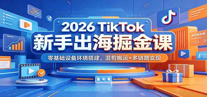 2026 TikTok新手出海掘金课：零基础设备环境搭建，混剪搬运+多链路变现-点子口袋网