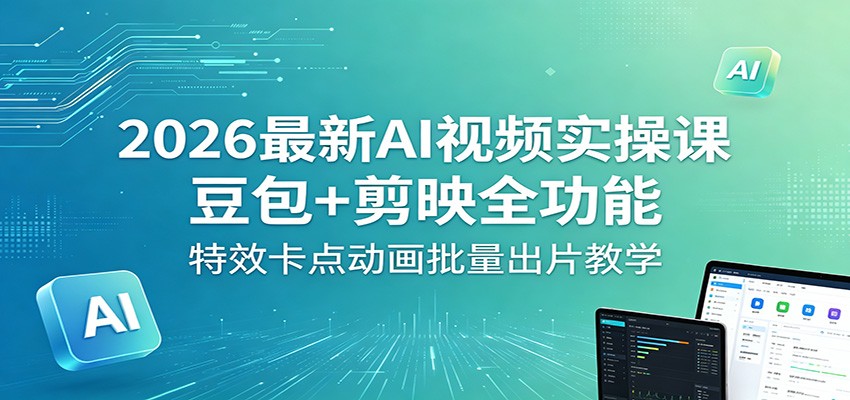 2026最新AI视频实操课：豆包+剪映全功能，特效卡点动画批量出片教学-点子口袋网