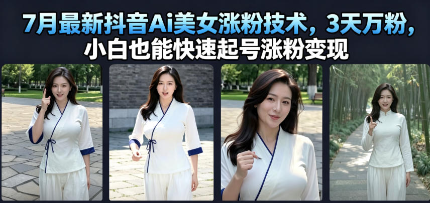 7月最新抖音Ai美女涨粉技术，3天万粉，小白也能快速起号涨粉变现-点子口袋网