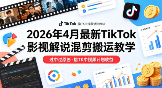 26年4月最新TikTok影视解说混剪搬运教学，过中过原创，撸TK中视频计划收益-点子口袋网