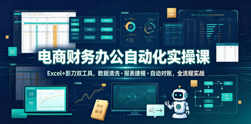 电商财务办公自动化实操课，Excel+影刀双工具，数据清洗・报表建模・自动对账，全流程实战-点子口袋网
