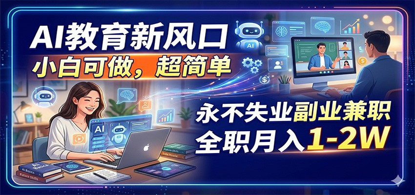 AI教育新风口，小白可做，超简单，永不失业副业兼职 全职月入1-2W-点子口袋网
