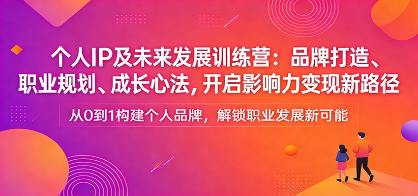 个人IP及未来发展训练营：品牌打造、职业规划、成长心法，开启影响力变现新路径-点子口袋网