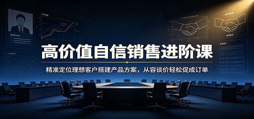 高价值自信销售进阶课：精准定位理想客户搭建产品方案，从容谈价轻松促成订单-点子口袋网