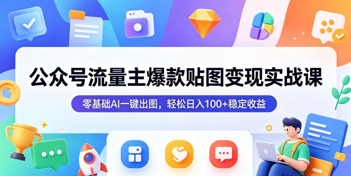 公众号流量主爆款贴图变现实战课，零基础AI一键出图，轻松日入100+稳定收益-点子口袋网